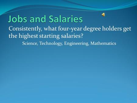 Consistently, what four-year degree holders get the highest starting salaries? Science, Technology, Engineering, Mathematics.