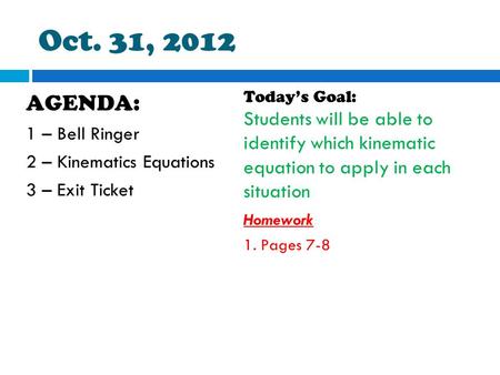 Oct. 31, 2012 AGENDA: 1 – Bell Ringer 2 – Kinematics Equations 3 – Exit Ticket Today’s Goal: Students will be able to identify which kinematic equation.