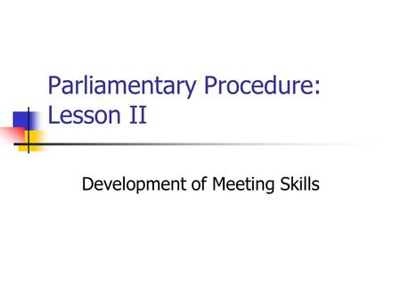 Parliamentary Procedure: Lesson II Development of Meeting Skills.