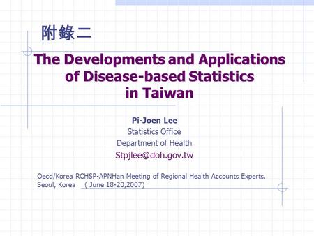The Developments and Applications of Disease-based Statistics in Taiwan Pi-Joen Lee Statistics Office Department of Health Oecd/Korea.
