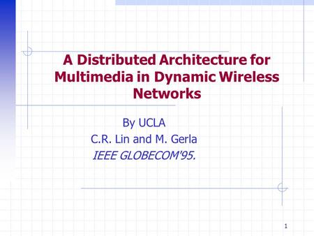 1 A Distributed Architecture for Multimedia in Dynamic Wireless Networks By UCLA C.R. Lin and M. Gerla IEEE GLOBECOM'95.