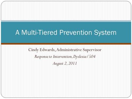 Cindy Edwards, Administrative Supervisor Response to Intervention, Dyslexia/504 August 2, 2011 A Multi-Tiered Prevention System.