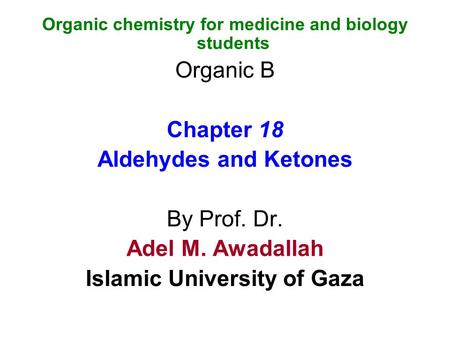 Organic chemistry for medicine and biology students Organic B Chapter 18 Aldehydes and Ketones By Prof. Dr. Adel M. Awadallah Islamic University of Gaza.