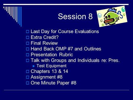 Session 8  Last Day for Course Evaluations  Extra Credit?  Final Review  Hand Back OMP #7 and Outlines  Presentation Rubric  Talk with Groups and.