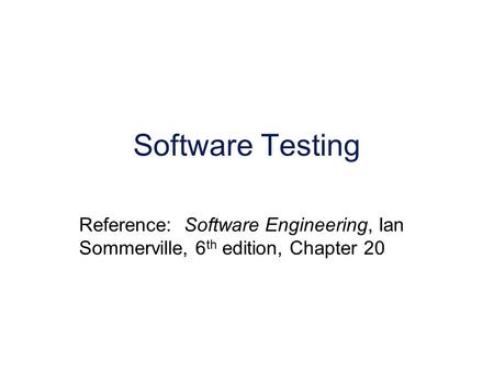Software Testing Reference: Software Engineering, Ian Sommerville, 6 th edition, Chapter 20.