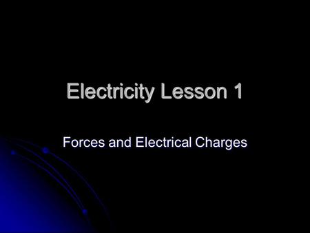 Electricity Lesson 1 Forces and Electrical Charges.