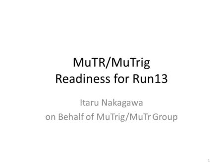 MuTR/MuTrig Readiness for Run13 Itaru Nakagawa on Behalf of MuTrig/MuTr Group 1.