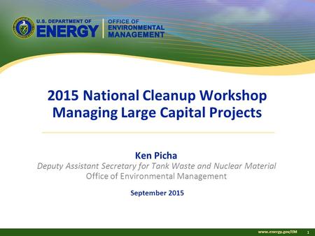 Www.energy.gov/EM 1 2015 National Cleanup Workshop Managing Large Capital Projects Ken Picha Deputy Assistant Secretary for Tank Waste and Nuclear Material.