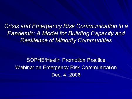 Crisis and Emergency Risk Communication in a Pandemic: A Model for Building Capacity and Resilience of Minority Communities SOPHE/Health Promotion Practice.