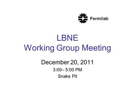 LBNE Working Group Meeting December 20, 2011 3:00– 5:00 PM Snake Pit.
