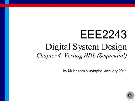 EEE2243 Digital System Design Chapter 4: Verilog HDL (Sequential) by Muhazam Mustapha, January 2011.