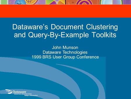 Dataware’s Document Clustering and Query-By-Example Toolkits John Munson Dataware Technologies 1999 BRS User Group Conference.