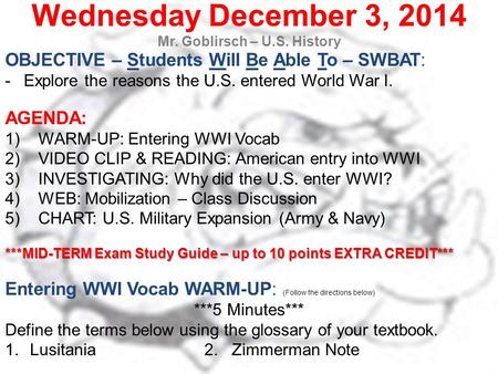 Wednesday December 3, 2014 Mr. Goblirsch – U.S. History OBJECTIVE – Students Will Be Able To – SWBAT: -Explore the reasons the U.S. entered World War I.