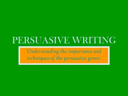 PERSUASIVE WRITING Understanding the importance and techniques of the persuasive genre.