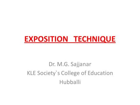 EXPOSITION TECHNIQUE Dr. M.G. Sajjanar KLE Society`s College of Education Hubballi.