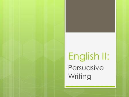 English II: Persuasive Writing. What is Persuasive Writing?  Expresses the writer’s opinion  Tries to get the audience to do what you want them to do.