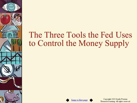 Jump to first page Copyright 2003 South-Western Thomson Learning. All rights reserved. The Three Tools the Fed Uses to Control the Money Supply.
