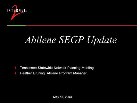 Abilene SEGP Update  Tennessee Statewide Network Planning Meeting  Heather Bruning, Abilene Program Manager May 13, 2003.