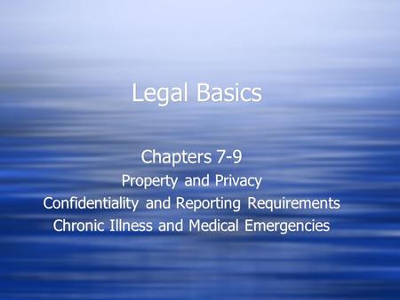 Legal Basics Chapters 7-9 Property and Privacy Confidentiality and Reporting Requirements Chronic Illness and Medical Emergencies Chapters 7-9 Property.