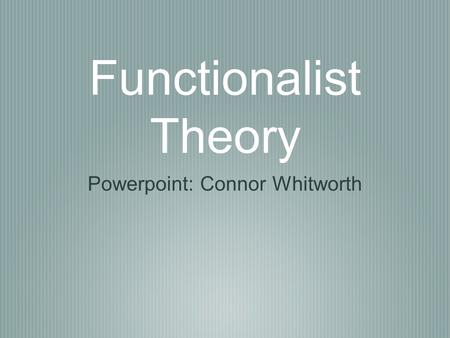 Functionalist Theory Powerpoint: Connor Whitworth.