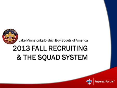 2013 FALL RECRUITING & THE SQUAD SYSTEM Lake Minnetonka District Boy Scouts of America.