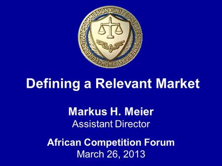 Defining a Relevant Market Markus H. Meier Assistant Director African Competition Forum March 26, 2013.