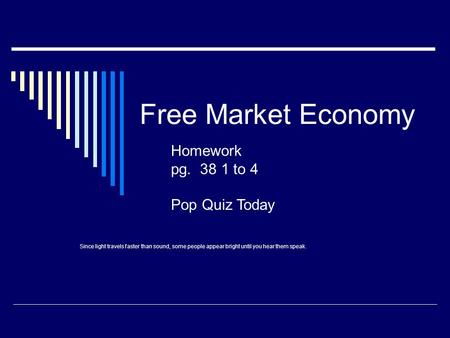 Free Market Economy Homework pg. 38 1 to 4 Pop Quiz Today Since light travels faster than sound, some people appear bright until you hear them speak.