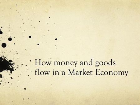 How money and goods flow in a Market Economy. What is a Market? A market is an arrangement that allows buyers and sellers to exchange things.