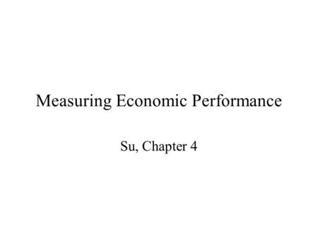Measuring Economic Performance Su, Chapter 4. What do we do with all that data? Measure the performance of the economy Learn more about economic performance.