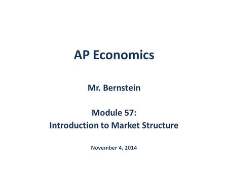 AP Economics Mr. Bernstein Module 57: Introduction to Market Structure November 4, 2014.