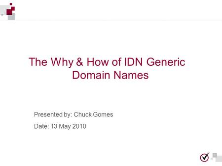 1 1 The Why & How of IDN Generic Domain Names Presented by: Chuck Gomes Date: 13 May 2010.