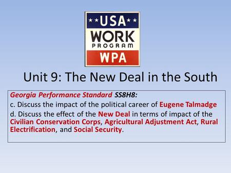 Unit 9: The New Deal in the South Georgia Performance Standard SS8H8: c. Discuss the impact of the political career of Eugene Talmadge d. Discuss the effect.
