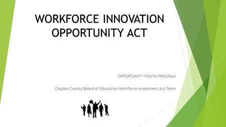 WORKFORCE INNOVATION OPPORTUNITY ACT OPPORTUNITY YOUTH PROGRAM Clayton County Board of Education Workforce Investment Act Team.