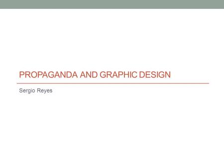 PROPAGANDA AND GRAPHIC DESIGN Sergio Reyes. What is Propaganda Propaganda is defined as a systematic propagation of official government policies through.