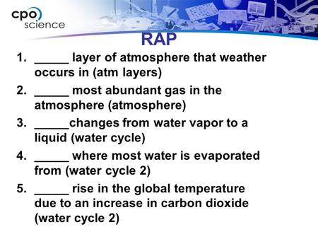 RAP 1._____ layer of atmosphere that weather occurs in (atm layers) 2._____ most abundant gas in the atmosphere (atmosphere) 3._____changes from water.