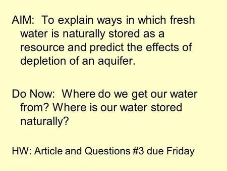 AIM: To explain ways in which fresh water is naturally stored as a resource and predict the effects of depletion of an aquifer. Do Now: Where do we get.