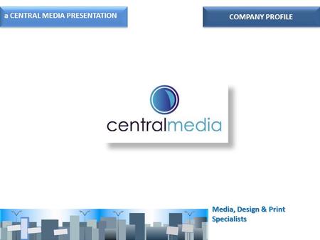 COMPANY PROFILE a CENTRAL MEDIA PRESENTATION Media, Design & Print Specialists.