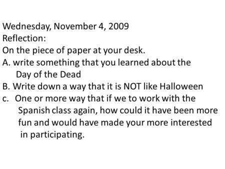 Wednesday, November 4, 2009 Reflection: On the piece of paper at your desk. A. write something that you learned about the Day of the Dead B. Write down.