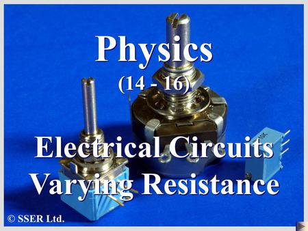 Physics (14 - 16) Electrical Circuits Varying Resistance © SSER Ltd.