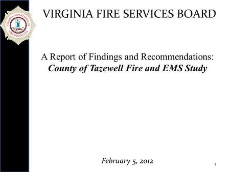 1 VIRGINIA FIRE SERVICES BOARD A Report of Findings and Recommendations: County of Tazewell Fire and EMS Study February 5, 2012.