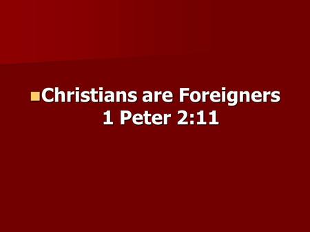Christians are Foreigners 1 Peter 2:11 Christians are Foreigners 1 Peter 2:11.