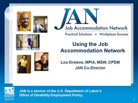 JAN is a service of the U.S. Department of Labor’s Office of Disability Employment Policy. 1 Using the Job Accommodation Network Lou Orslene, MPIA, MSW,