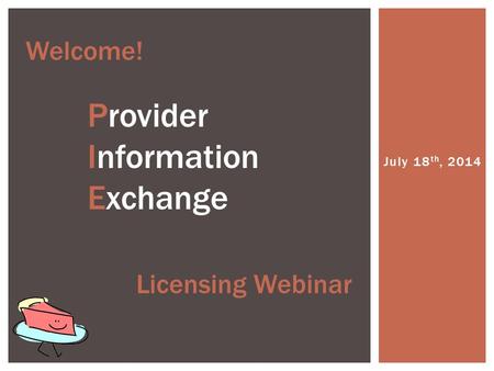 July 18 th, 2014 Welcome! Provider Information Exchange Licensing Webinar.