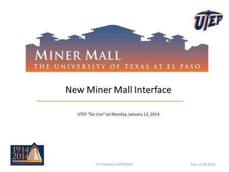 New Miner Mall Interface UTEP “Go Live” on Monday, January 13, 2014 Purchasing Confidential Rev. 11-05-2013.