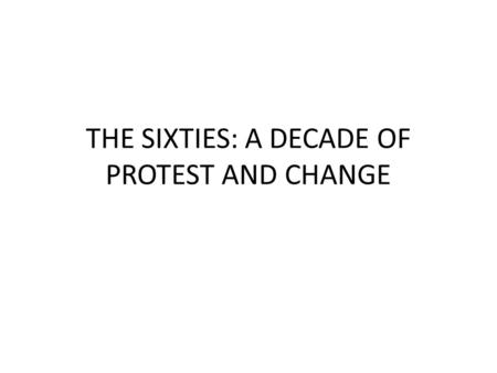 THE SIXTIES: A DECADE OF PROTEST AND CHANGE