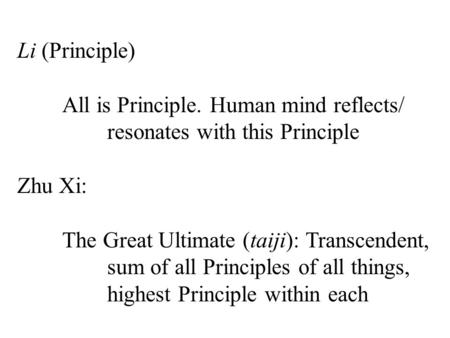 Li (Principle) All is Principle. Human mind reflects/ resonates with this Principle Zhu Xi: The Great Ultimate (taiji): Transcendent, sum of all Principles.