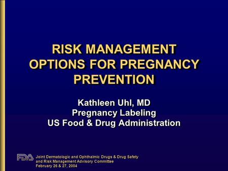 Joint Dermatologic and Ophthalmic Drugs & Drug Safety and Risk Management Advisory Committee February 26 & 27, 2004 RISK MANAGEMENT OPTIONS FOR PREGNANCY.