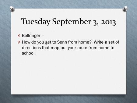 Tuesday September 3, 2013 O Bellringer – O How do you get to Senn from home? Write a set of directions that map out your route from home to school.