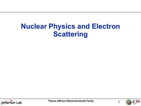 1 Nuclear Physics and Electron Scattering. 2 Four forces in nature –Gravity –Electromagnetic –Weak –Strong  Responsible for binding protons and neutrons.