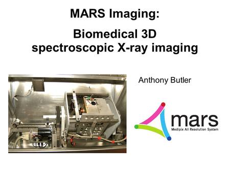 MARS Imaging: Biomedical 3D spectroscopic X-ray imaging Anthony Butler.